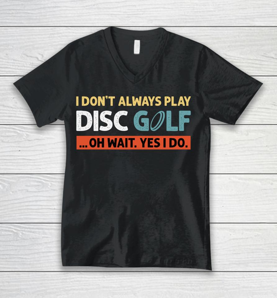 I Don't Always Play Disc Golf Oh Wait Yes I Do Unisex V-Neck T-Shirt