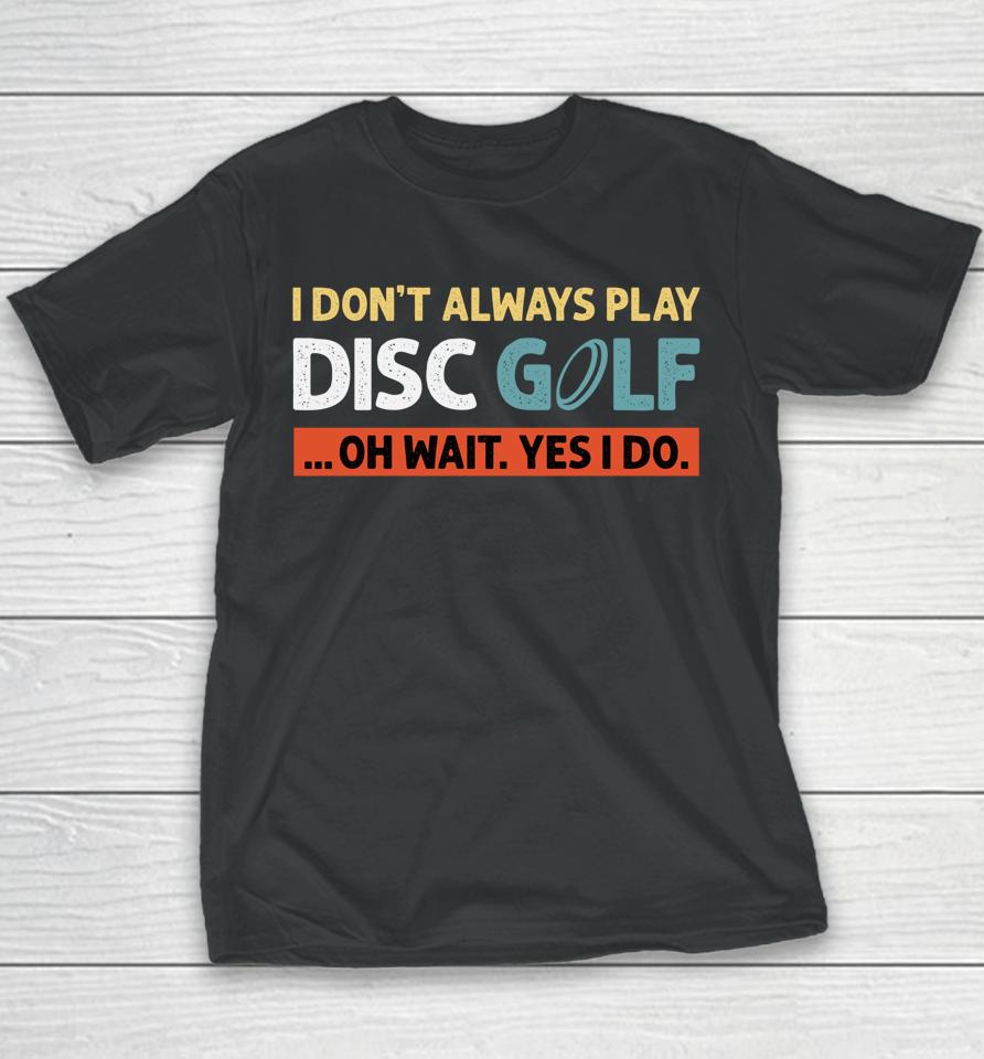 I Don't Always Play Disc Golf Oh Wait Yes I Do Youth T-Shirt