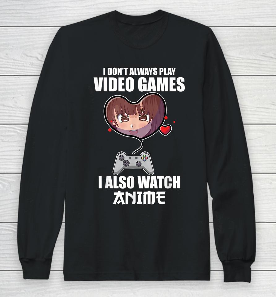 I Don't Always Play Video Games I Also Watch Anime Long Sleeve T-Shirt