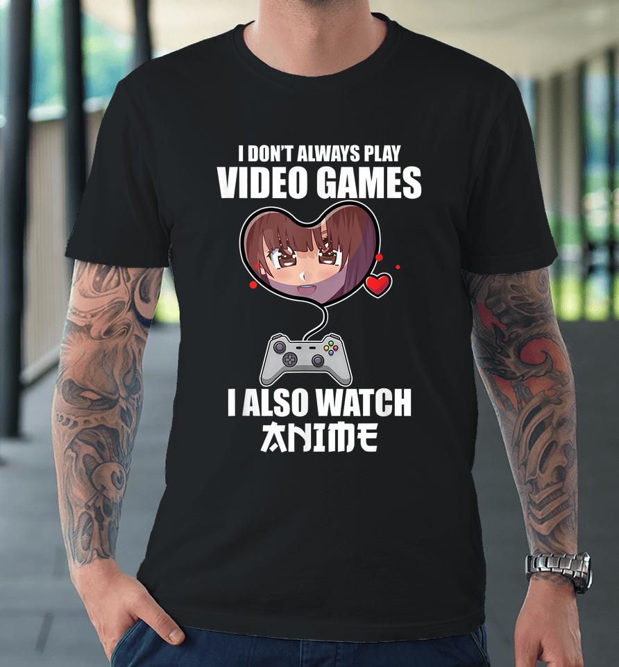 I Don't Always Play Video Games I Also Watch Anime Premium T-Shirt