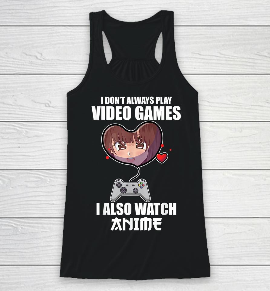 I Don't Always Play Video Games I Also Watch Anime Racerback Tank