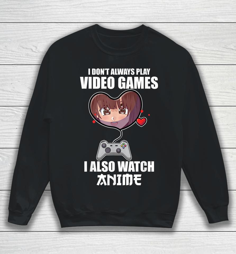 I Don't Always Play Video Games I Also Watch Anime Sweatshirt