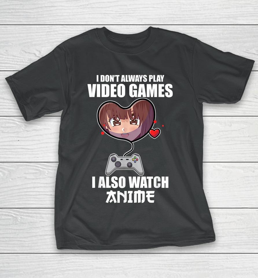 I Don't Always Play Video Games I Also Watch Anime T-Shirt