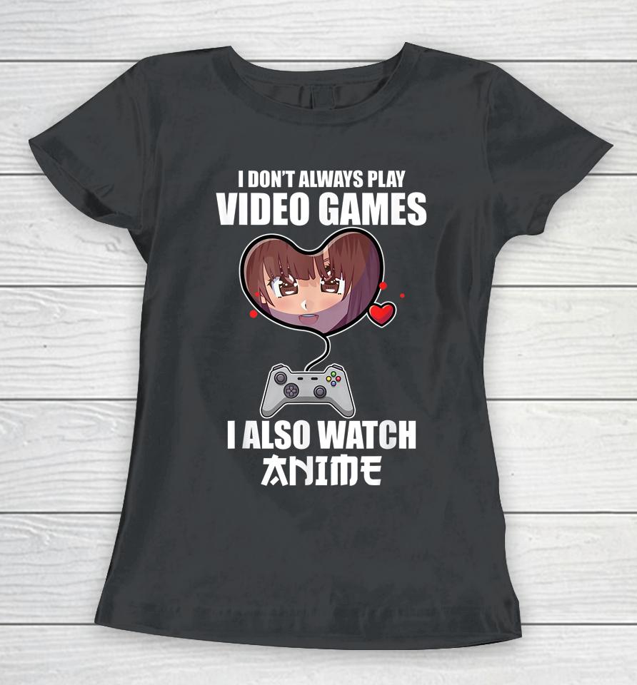 I Don't Always Play Video Games I Also Watch Anime Women T-Shirt
