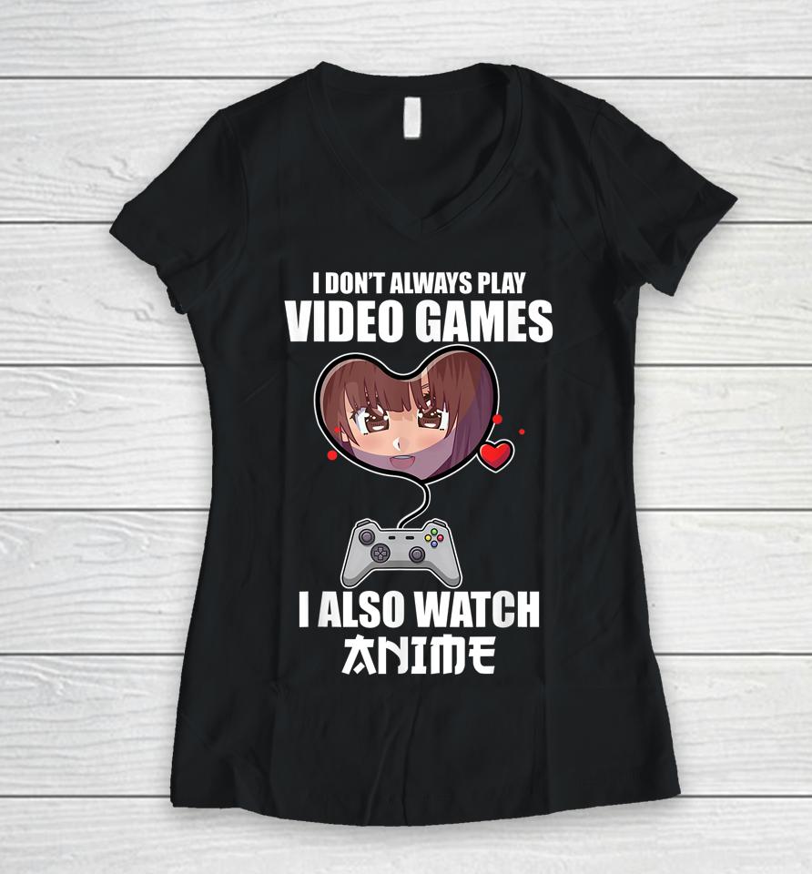 I Don't Always Play Video Games I Also Watch Anime Women V-Neck T-Shirt
