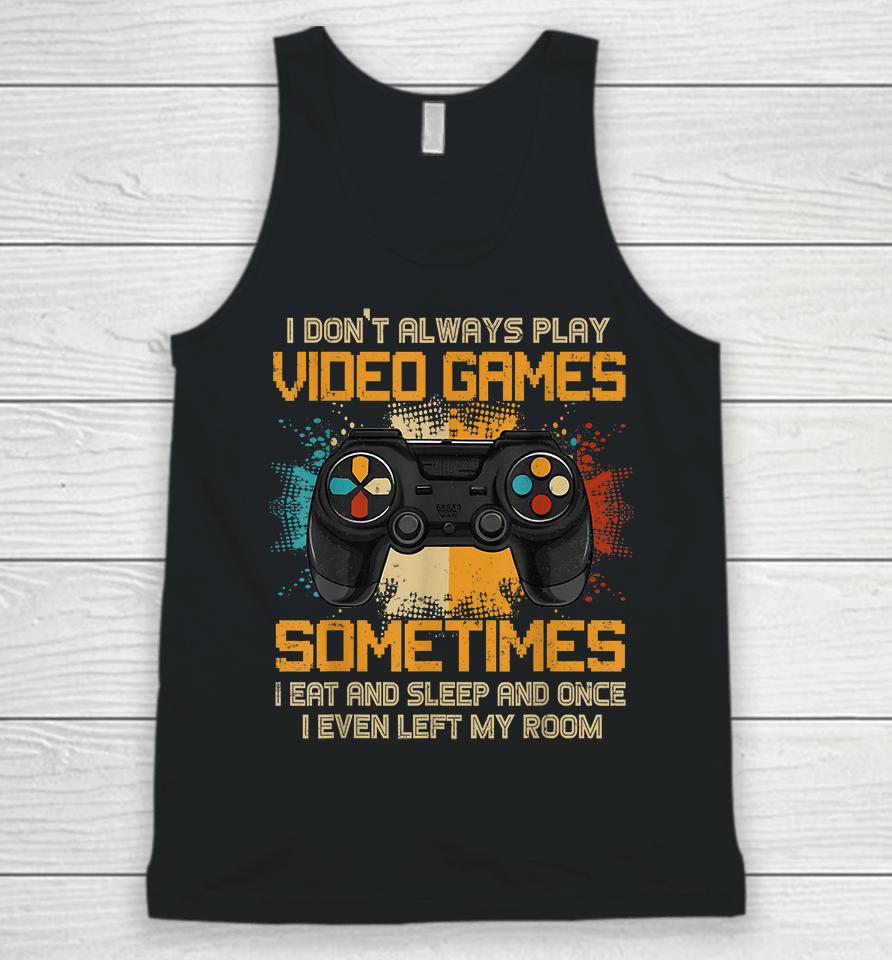 I Don't Always Play Video Games Sometimes I Eat And Sleep And Once I Even Left My Room Unisex Tank Top
