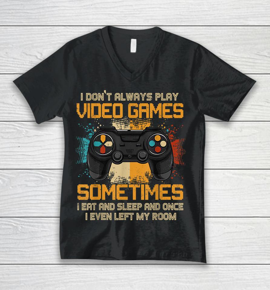 I Don't Always Play Video Games Sometimes I Eat And Sleep And Once I Even Left My Room Unisex V-Neck T-Shirt