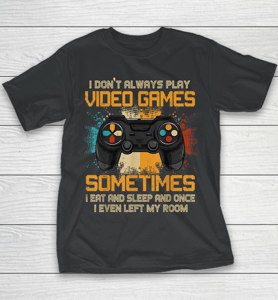 I Don't Always Play Video Games Sometimes I Eat And Sleep And Once I Even Left My Room Youth T-Shirt