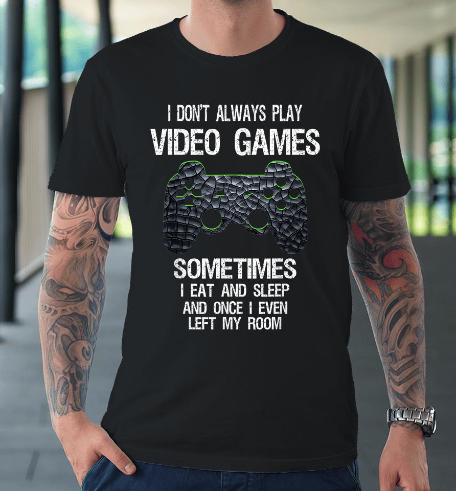 I Don't Always Play Video Games Sometimes I Eat And Sleep Premium T-Shirt
