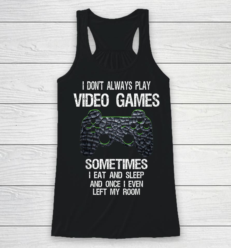 I Don't Always Play Video Games Sometimes I Eat And Sleep Racerback Tank