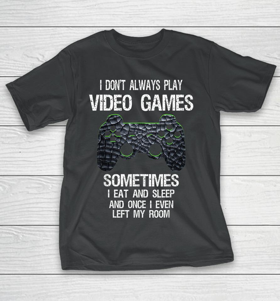 I Don't Always Play Video Games Sometimes I Eat And Sleep T-Shirt