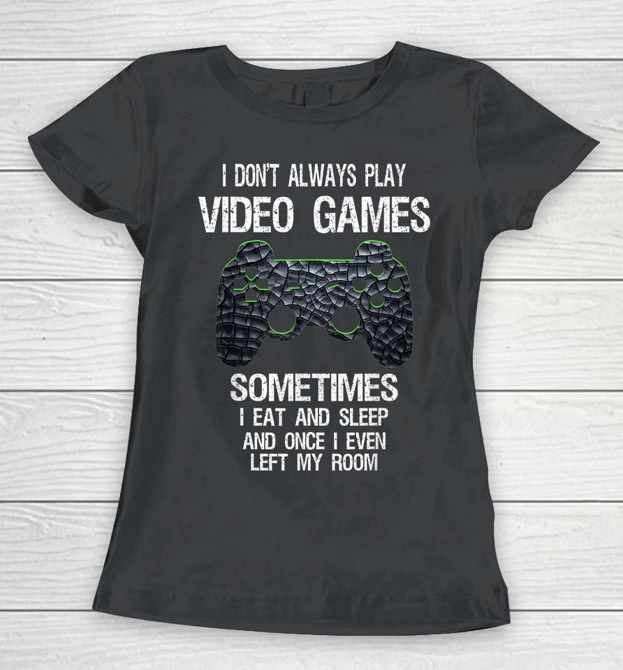 I Don't Always Play Video Games Sometimes I Eat And Sleep Women T-Shirt