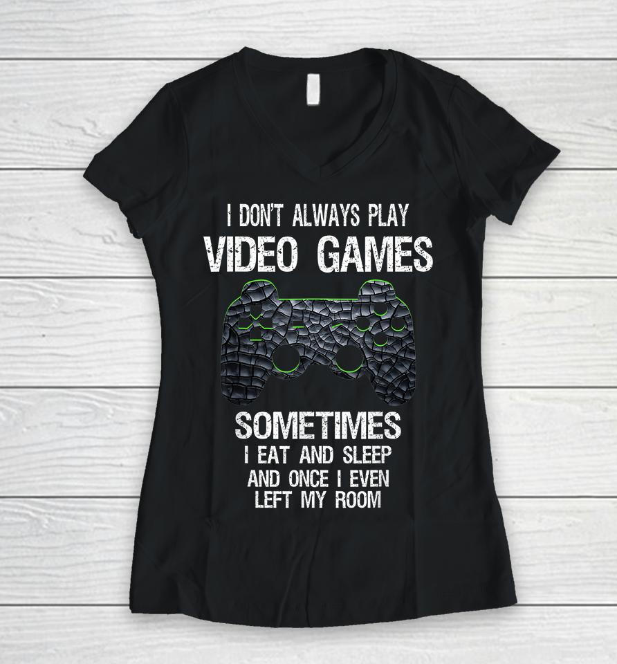 I Don't Always Play Video Games Sometimes I Eat And Sleep Women V-Neck T-Shirt