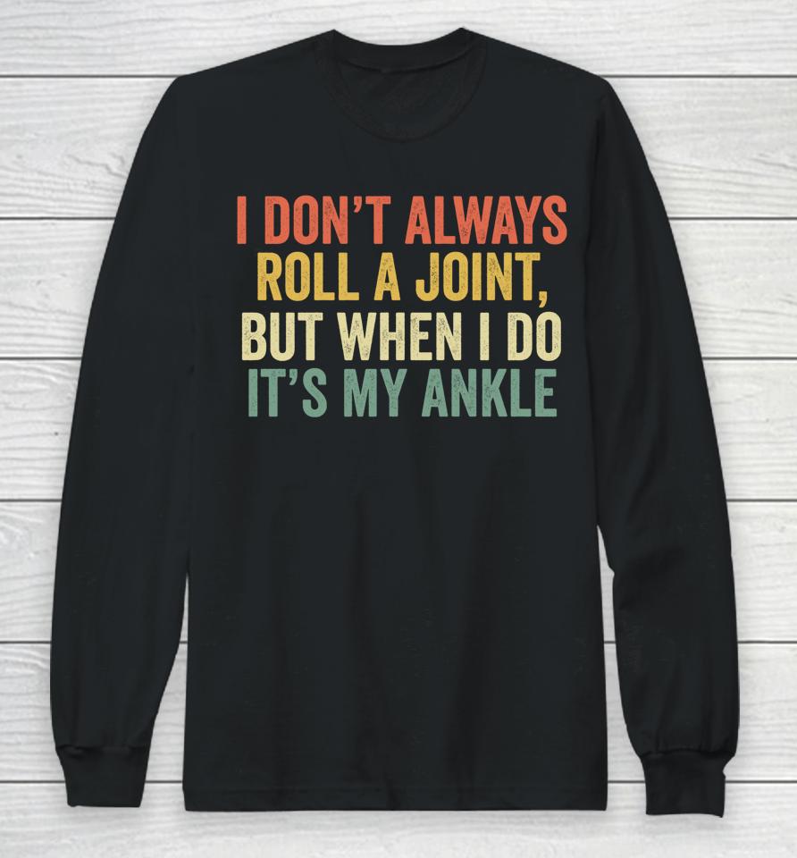 I Don't Always Roll A Joint But When I Do It's My Ankle Long Sleeve T-Shirt