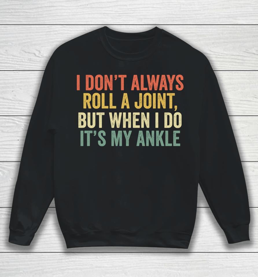 I Don't Always Roll A Joint But When I Do It's My Ankle Sweatshirt