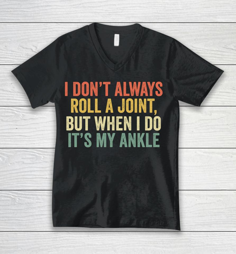 I Don't Always Roll A Joint But When I Do It's My Ankle Unisex V-Neck T-Shirt