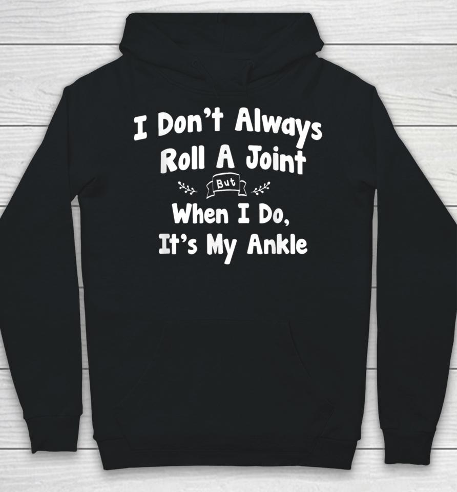 I Don't Always Roll A Joint But When I Do It's My Ankle Hoodie