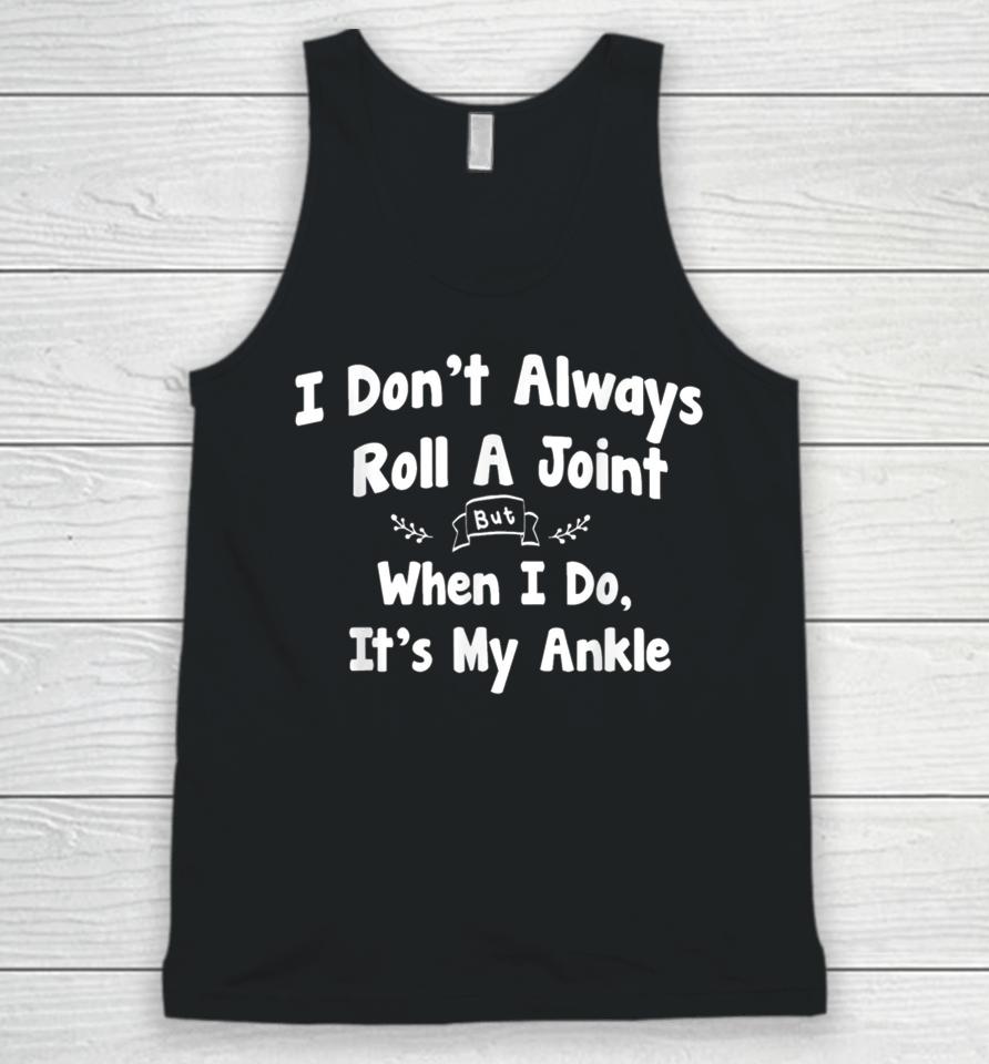 I Don't Always Roll A Joint But When I Do It's My Ankle Unisex Tank Top