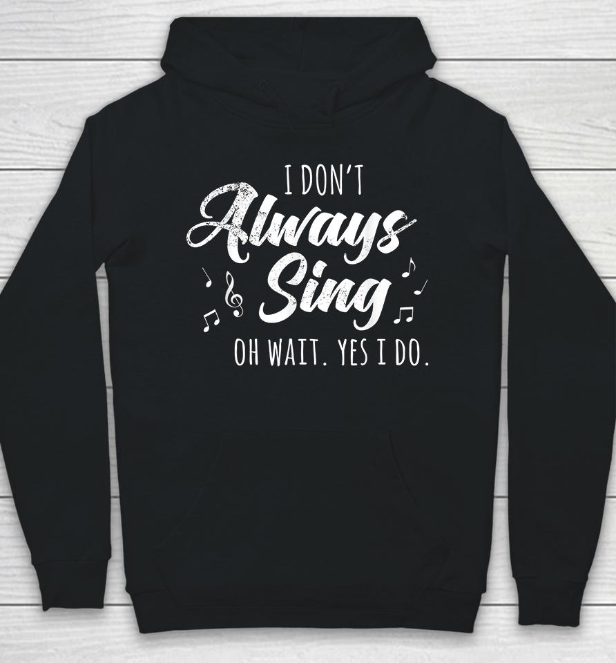 I Don't Always Sing Oh Wait Yes I Do Hoodie