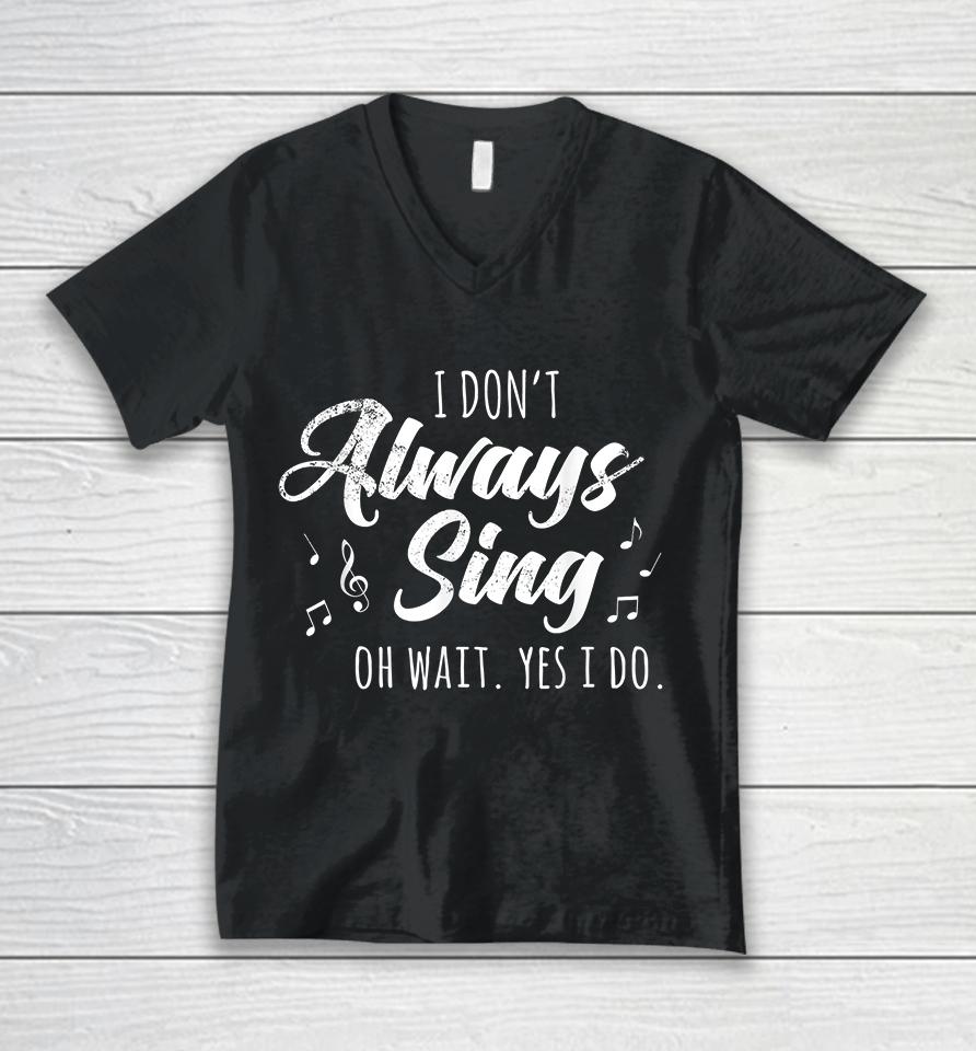 I Don't Always Sing Oh Wait Yes I Do Unisex V-Neck T-Shirt