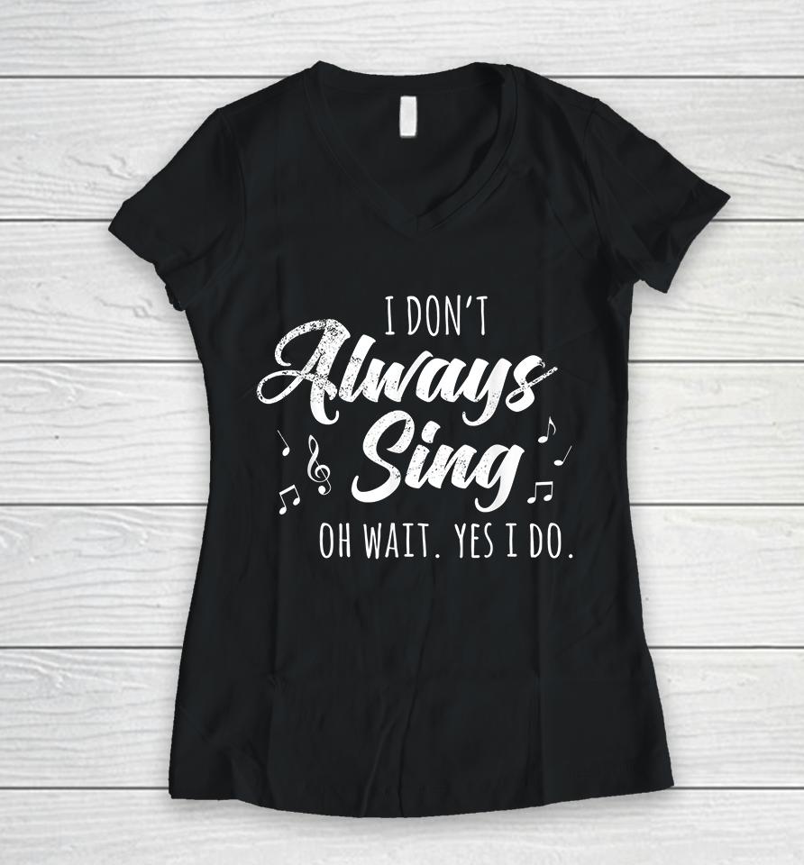 I Don't Always Sing Oh Wait Yes I Do Women V-Neck T-Shirt
