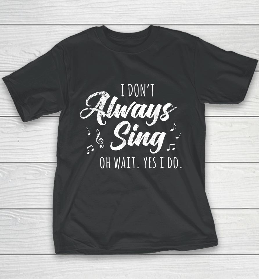 I Don't Always Sing Oh Wait Yes I Do Youth T-Shirt