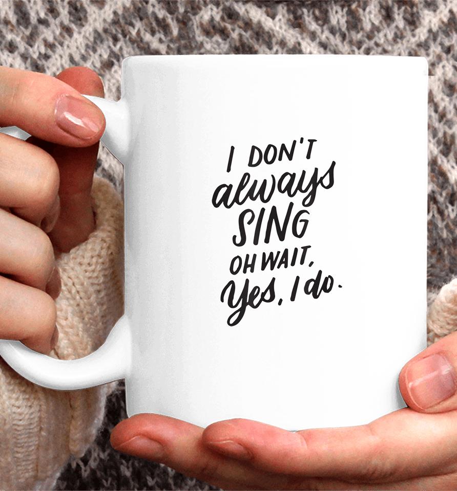 I Don't Always Sing Oh Wait Yes I Do Coffee Mug