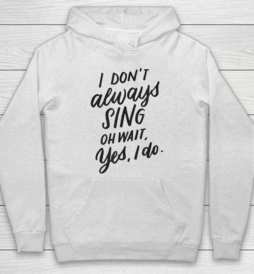 I Don't Always Sing Oh Wait Yes I Do Hoodie