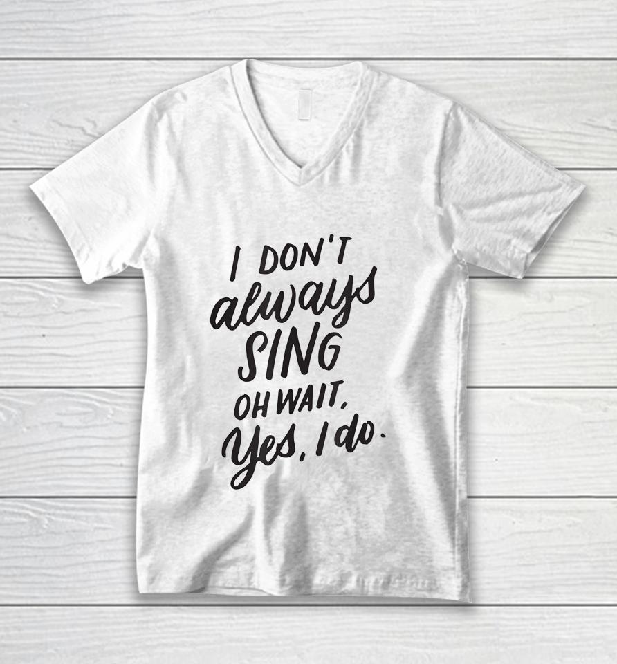 I Don't Always Sing Oh Wait Yes I Do Unisex V-Neck T-Shirt