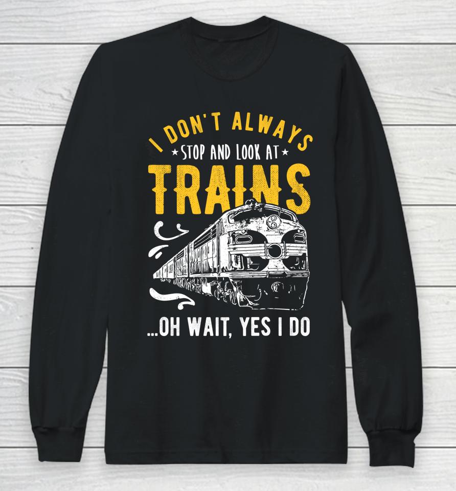 I Don't Always Stop Look At Trains Model Train Long Sleeve T-Shirt
