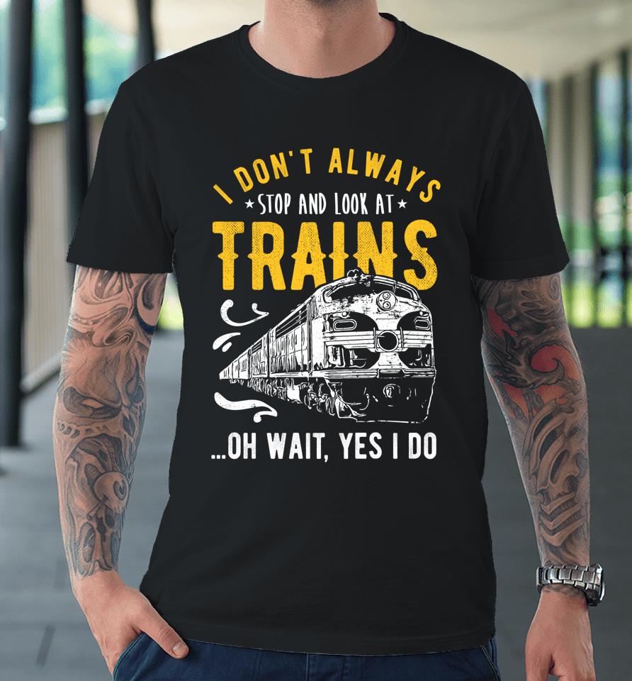 I Don't Always Stop Look At Trains Model Train Premium T-Shirt