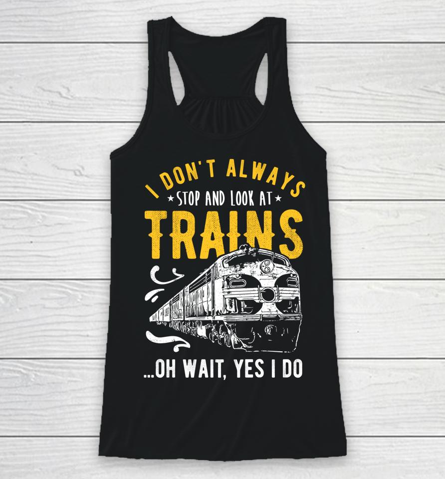 I Don't Always Stop Look At Trains Model Train Racerback Tank