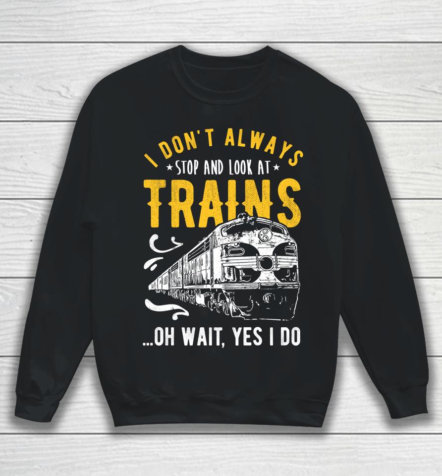 I Don't Always Stop Look At Trains Model Train Sweatshirt