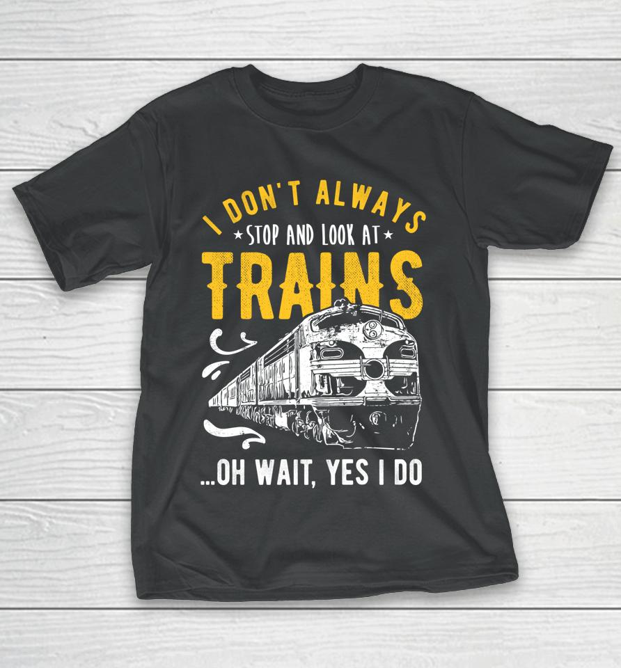 I Don't Always Stop Look At Trains Model Train T-Shirt