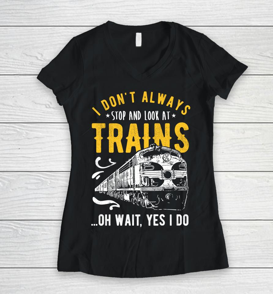 I Don't Always Stop Look At Trains Model Train Women V-Neck T-Shirt