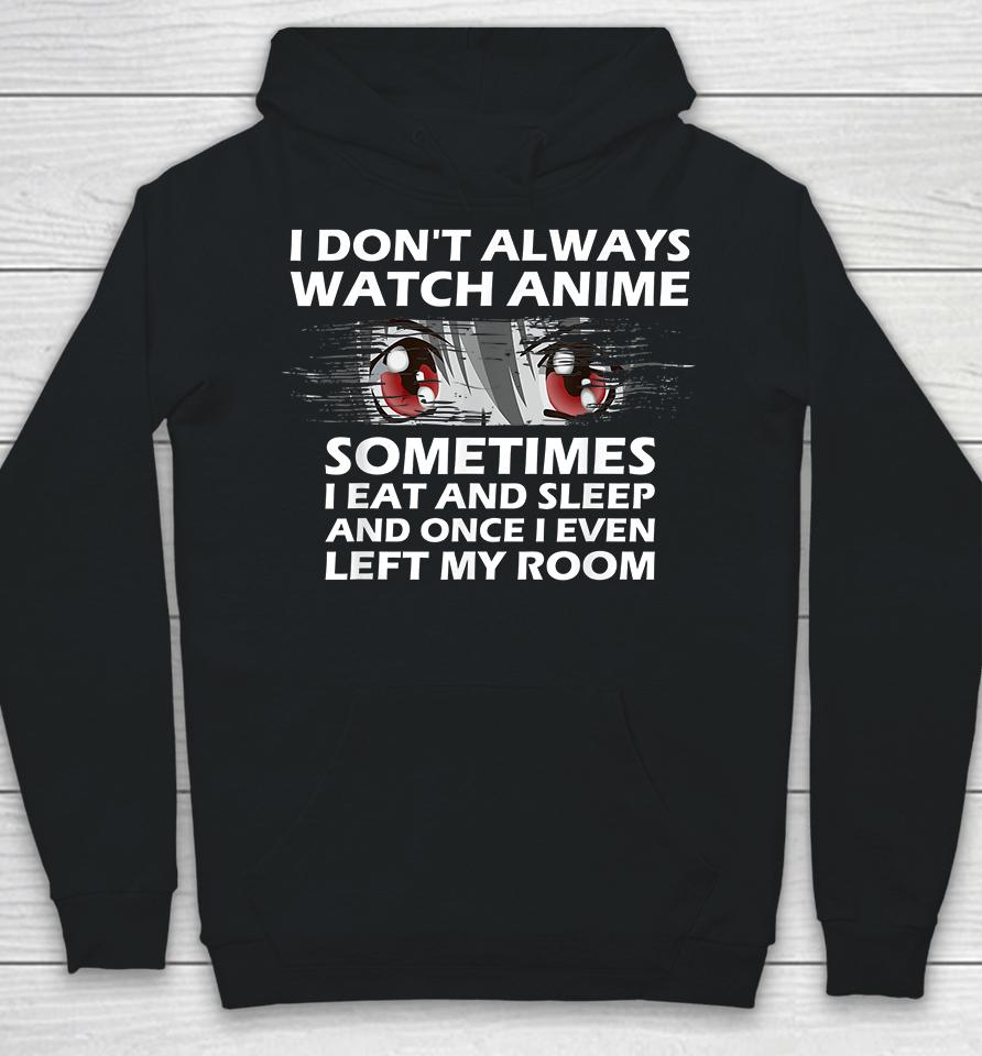 I Don't Always Watch Anime Sometimes I Eat And Sleep And Once I Even Left My Room Hoodie