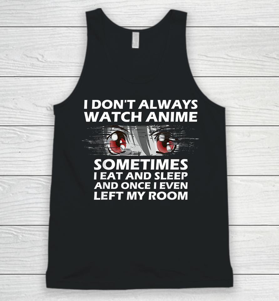 I Don't Always Watch Anime Sometimes I Eat And Sleep And Once I Even Left My Room Unisex Tank Top