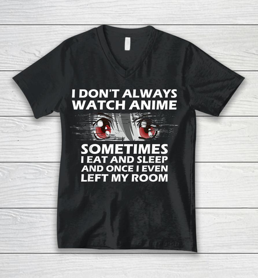 I Don't Always Watch Anime Sometimes I Eat And Sleep And Once I Even Left My Room Unisex V-Neck T-Shirt