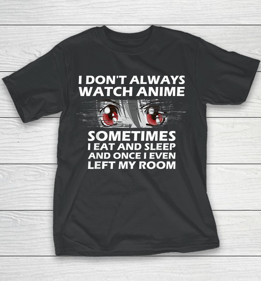 I Don't Always Watch Anime Sometimes I Eat And Sleep And Once I Even Left My Room Youth T-Shirt