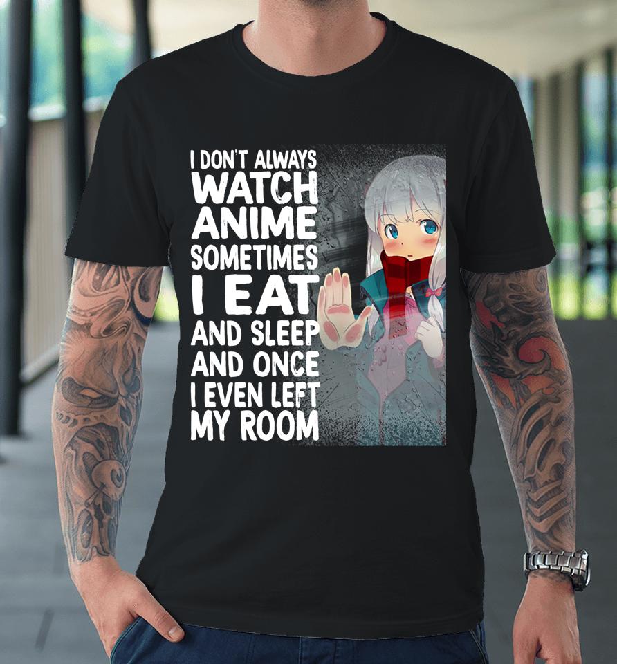 I Don't Always Watch Anime Sometimes I Eat And Sleep Premium T-Shirt