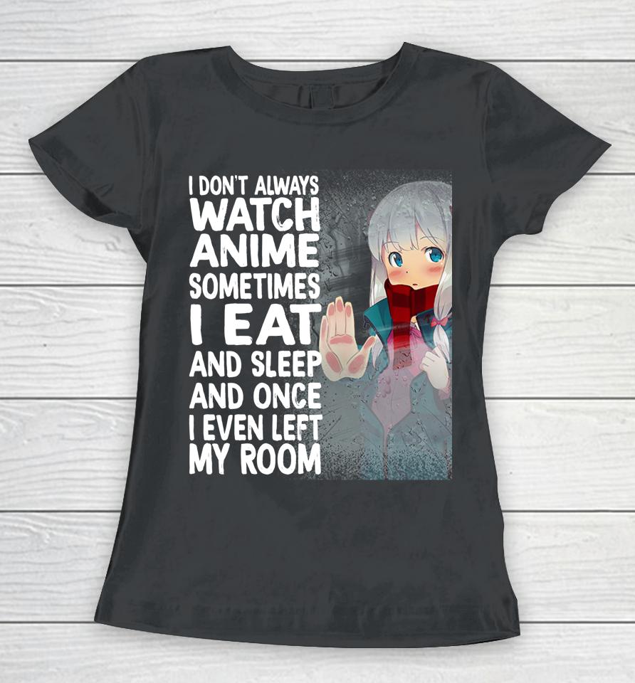 I Don't Always Watch Anime Sometimes I Eat And Sleep Women T-Shirt