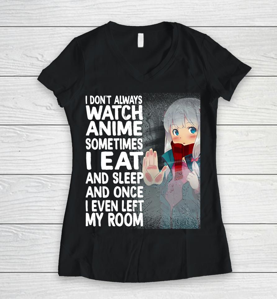 I Don't Always Watch Anime Sometimes I Eat And Sleep Women V-Neck T-Shirt