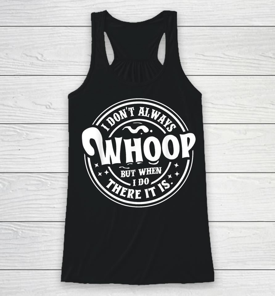 I Don't Always Whoop But When I Do There It Is Racerback Tank