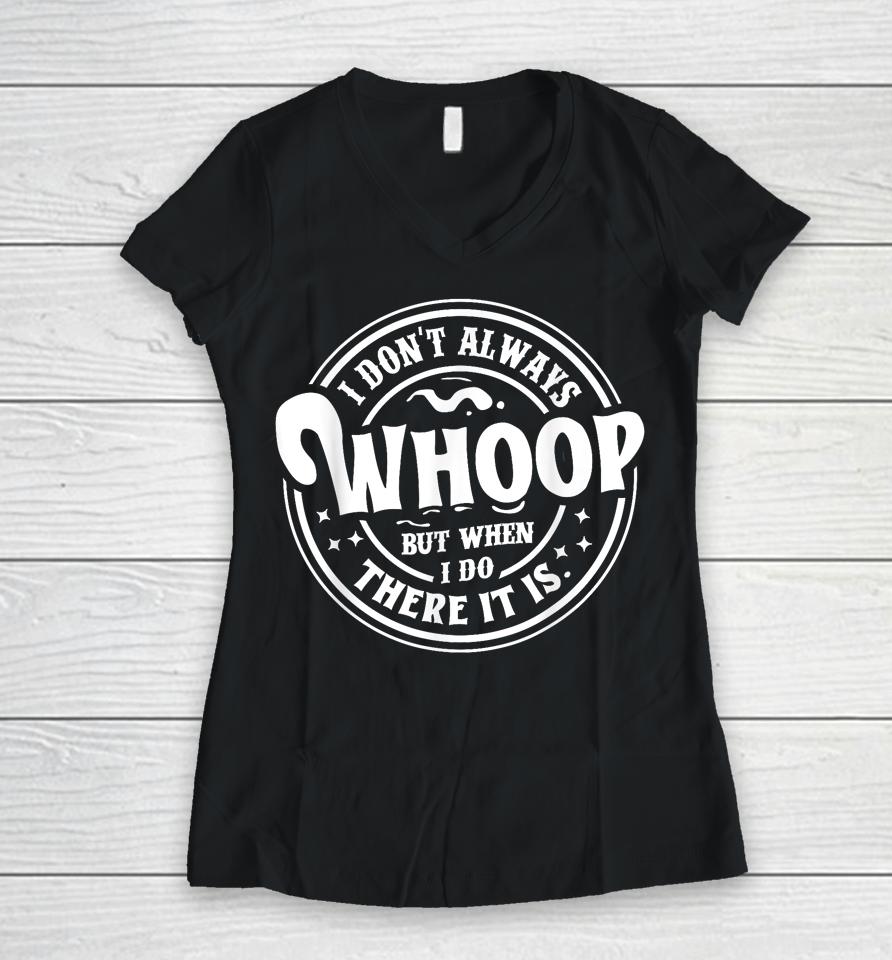 I Don't Always Whoop But When I Do There It Is Women V-Neck T-Shirt