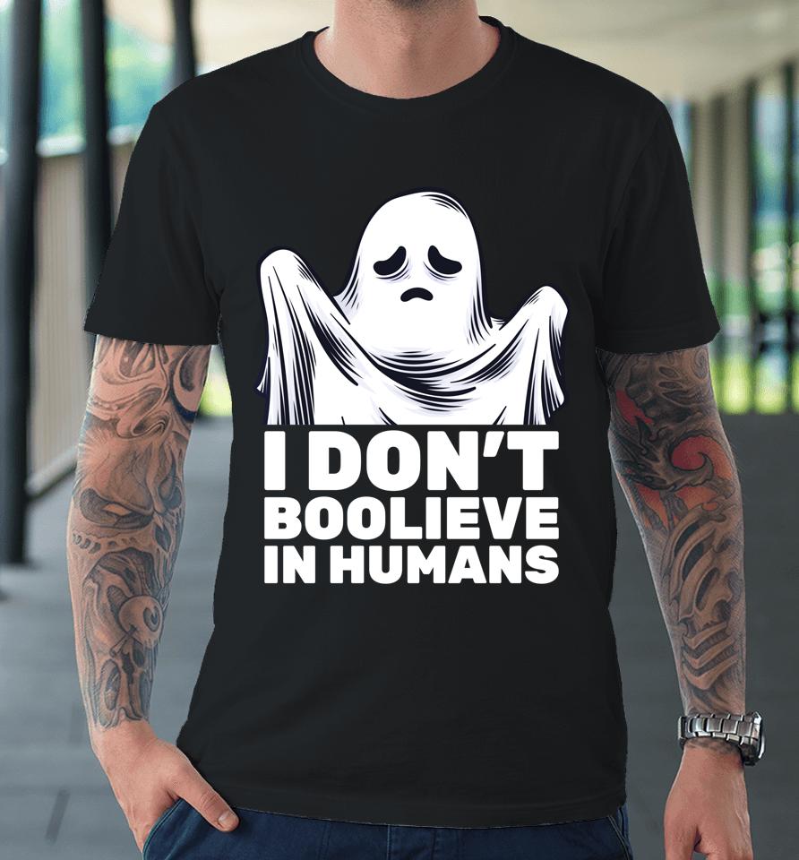 I Don't Believe In Humans Funny Ghost Boo Halloween Premium T-Shirt