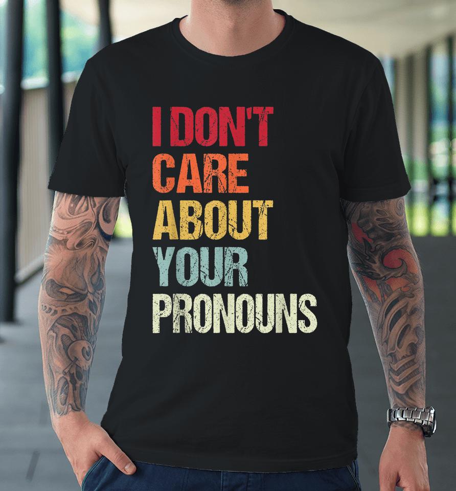 I Don't Care About Your Pronouns Anti Pronoun Premium T-Shirt