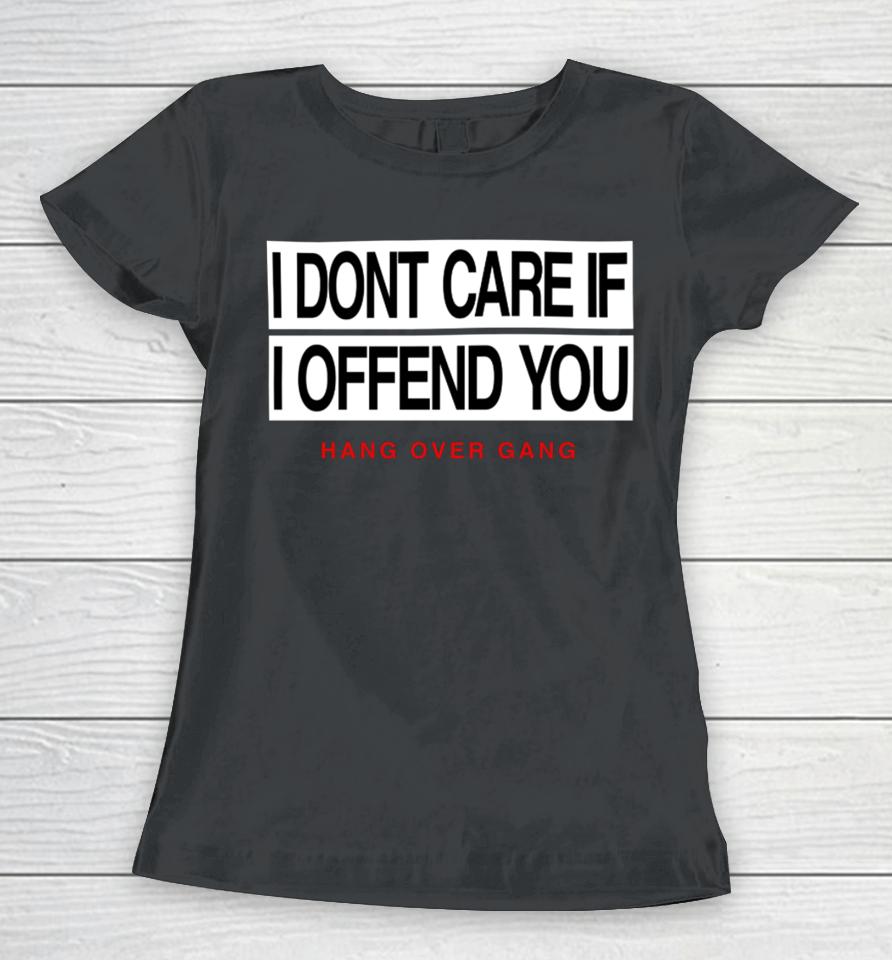 I Dont Care If I Offend You Hang Over Gang Women T-Shirt