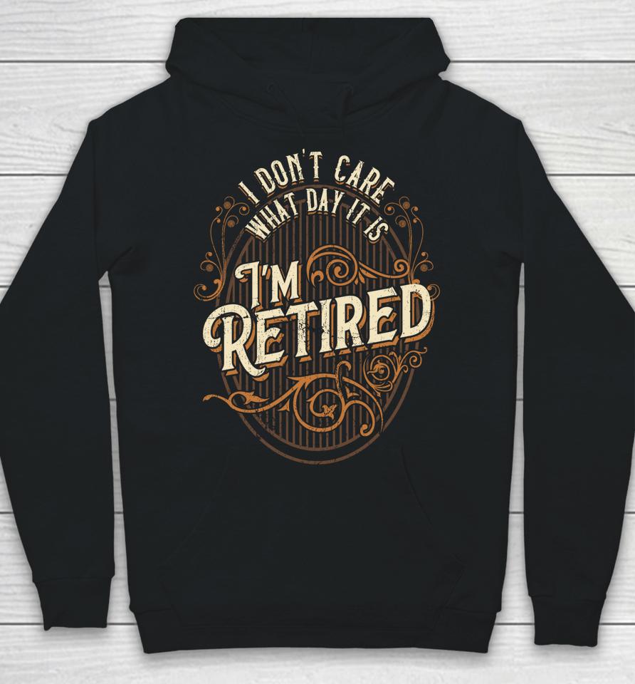 I Don't Care What Day It Is, I'm Retired - Funny Retirement Hoodie