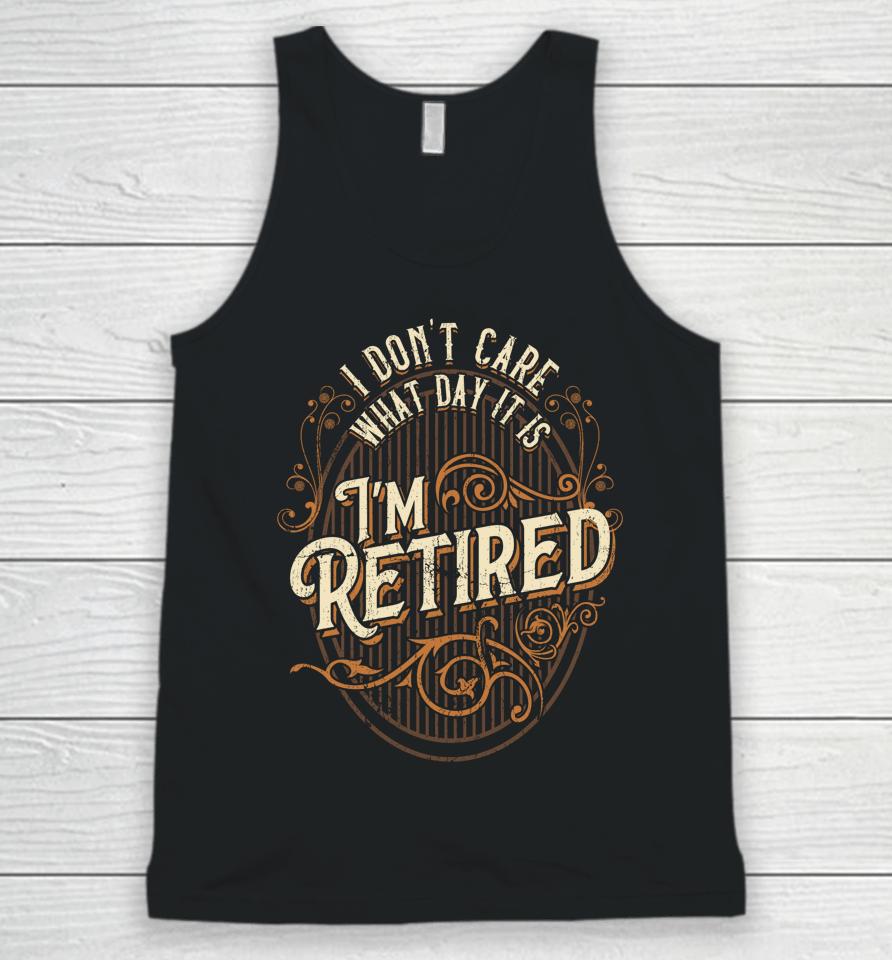 I Don't Care What Day It Is, I'm Retired - Funny Retirement Unisex Tank Top