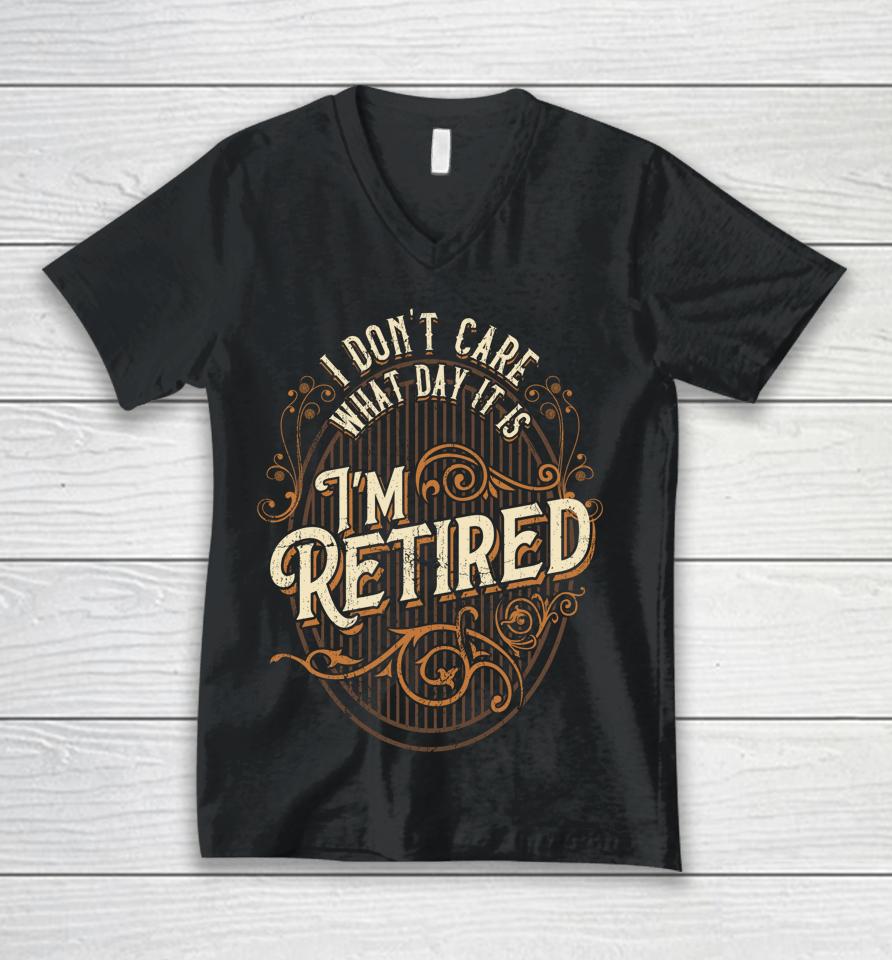 I Don't Care What Day It Is, I'm Retired - Funny Retirement Unisex V-Neck T-Shirt